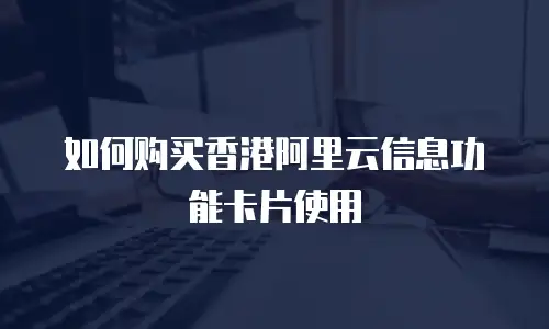 如何购买香港阿里云信息功能卡片使用