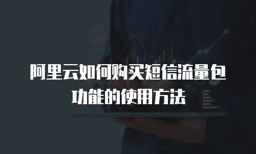 阿里云如何购买短信流量包功能的使用方法