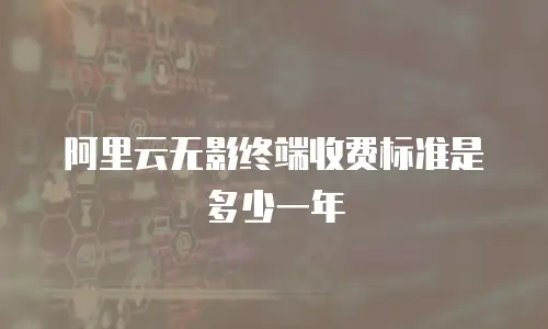 阿里云无影终端收费标准是多少一年