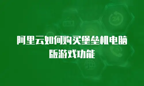 阿里云如何购买堡垒机电脑版游戏功能