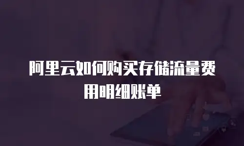 阿里云如何购买存储流量费用明细账单