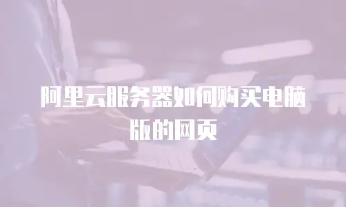 阿里云服务器如何购买电脑版的网页