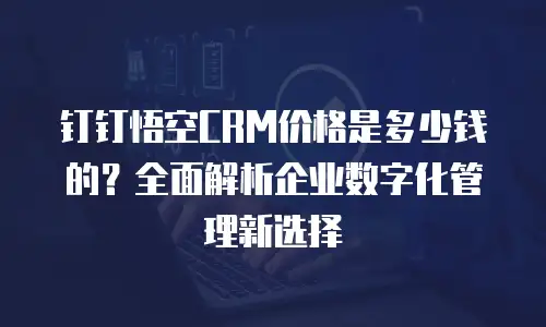 钉钉悟空CRM价格是多少钱的？全面解析企业数字化管理新选择