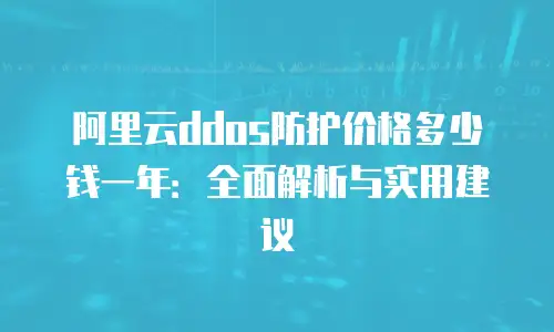 阿里云ddos防护价格多少钱一年：全面解析与实用建议