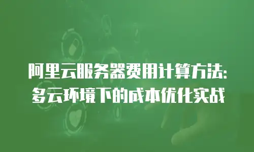 阿里云服务器费用计算方法：多云环境下的成本优化实战