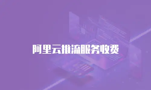 阿里云推流服务收费