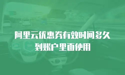 阿里云优惠券有效时间多久到账户里面使用