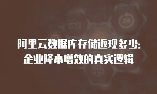阿里云数据库存储返现多少：企业降本增效的真实逻辑