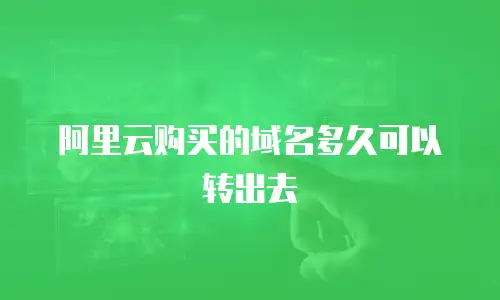 阿里云购买的域名多久可以转出去