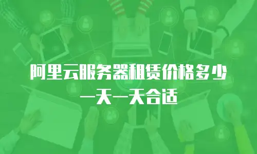 阿里云服务器租赁价格多少一天一天合适