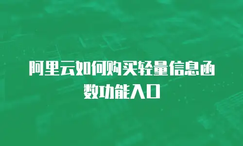 阿里云如何购买轻量信息函数功能入口