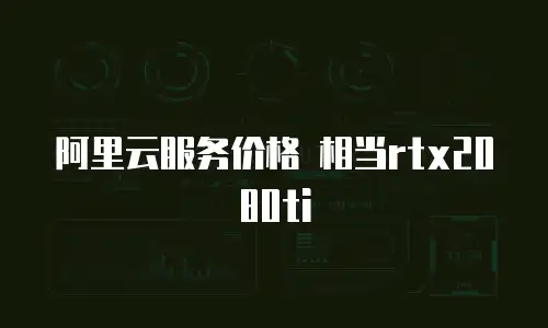 阿里云服务价格 相当rtx2080ti