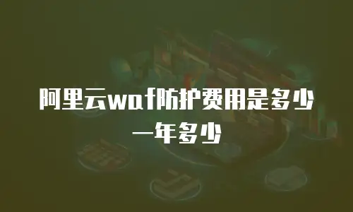 阿里云waf防护费用是多少一年多少