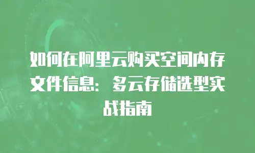 如何在阿里云购买空间内存文件信息：多云存储选型实战指南