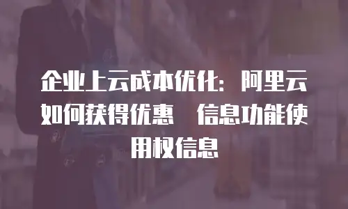 企业上云成本优化：阿里云如何获得优惠劵信息功能使用权信息