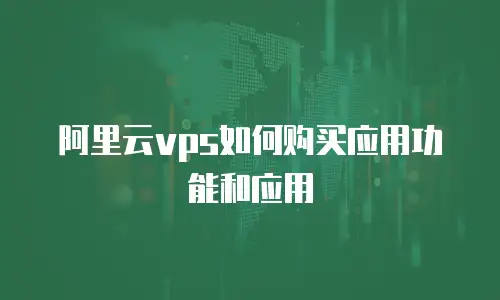 阿里云vps如何购买应用功能和应用