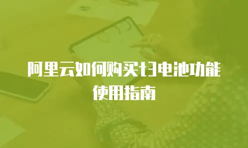 阿里云如何购买t3电池功能使用指南