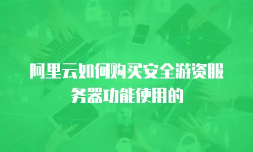 阿里云如何购买安全游资服务器功能使用的