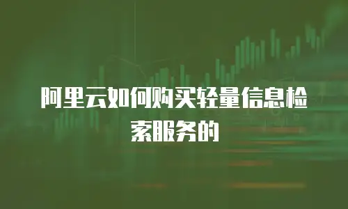阿里云如何购买轻量信息检索服务的
