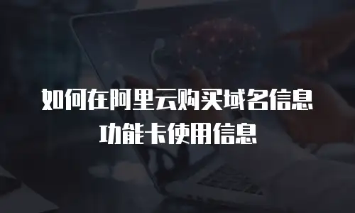 如何在阿里云购买域名信息功能卡使用信息