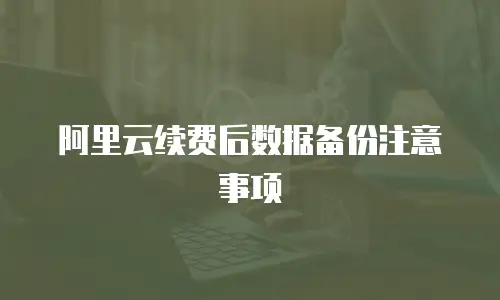  阿里云续费后数据备份注意事项 