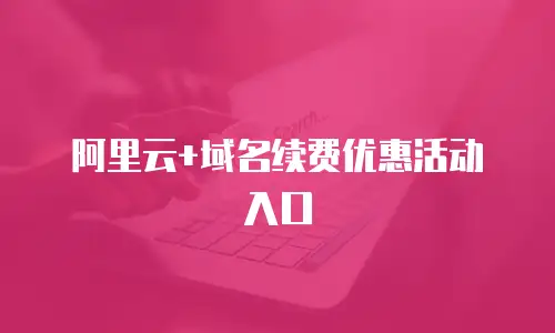 阿里云+域名续费优惠活动入口