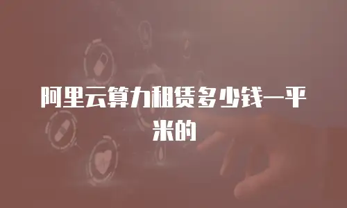 阿里云算力租赁多少钱一平米的