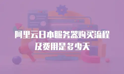 阿里云日本服务器购买流程及费用是多少天