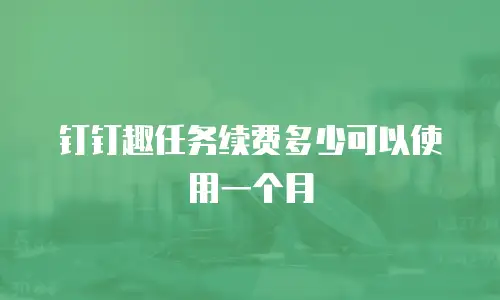 钉钉趣任务续费多少可以使用一个月