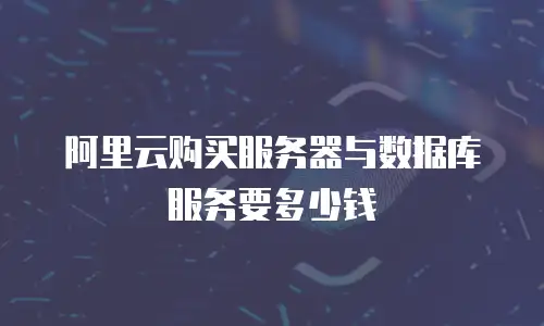 阿里云购买服务器与数据库服务要多少钱