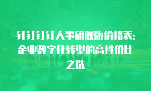 钉钉钉钉人事旗舰版价格表：企业数字化转型的高性价比之选