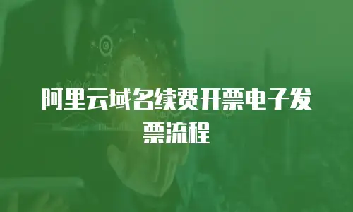 阿里云域名续费开票电子发票流程