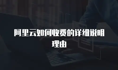 阿里云如何收费的详细说明理由