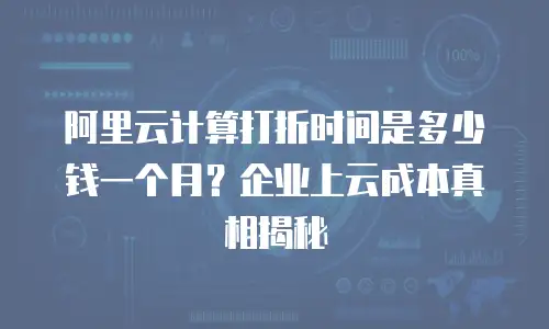 阿里云计算打折时间是多少钱一个月？企业上云成本真相揭秘