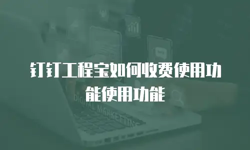 钉钉工程宝如何收费使用功能使用功能