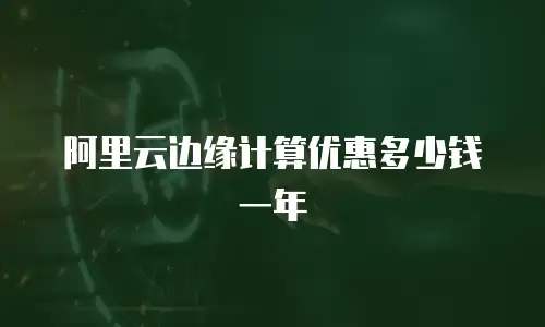 阿里云边缘计算优惠多少钱一年