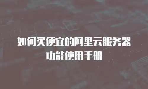 如何买便宜的阿里云服务器功能使用手册
