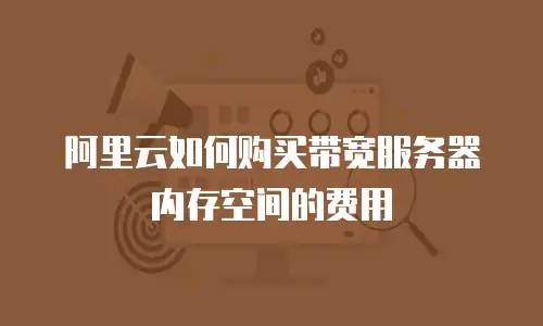 阿里云如何购买带宽服务器内存空间的费用