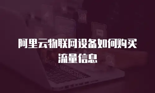 阿里云物联网设备如何购买流量信息