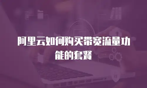 阿里云如何购买带宽流量功能的套餐