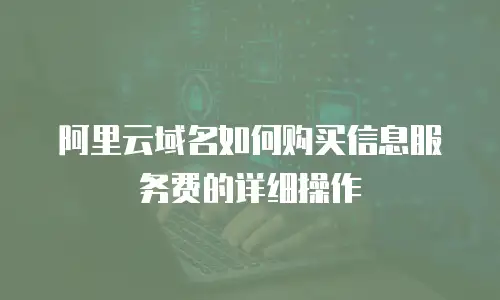 阿里云域名如何购买信息服务费的详细操作