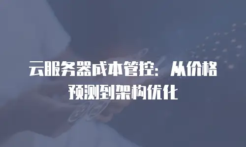 云服务器成本管控：从价格预测到架构优化