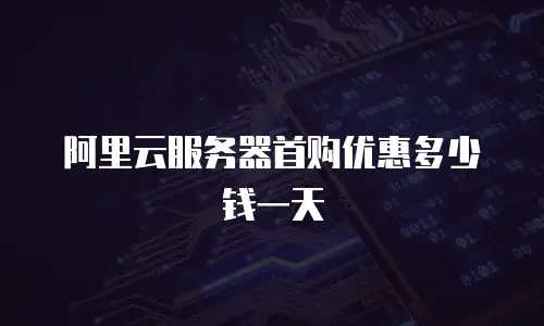 阿里云服务器首购优惠多少钱一天
