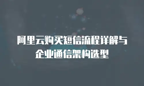 阿里云购买短信流程详解与企业通信架构选型