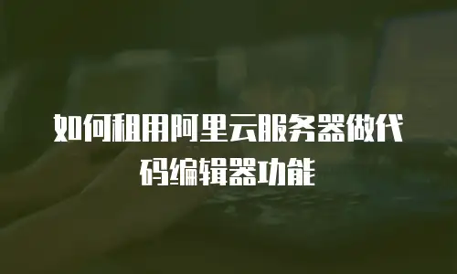如何租用阿里云服务器做代码编辑器功能