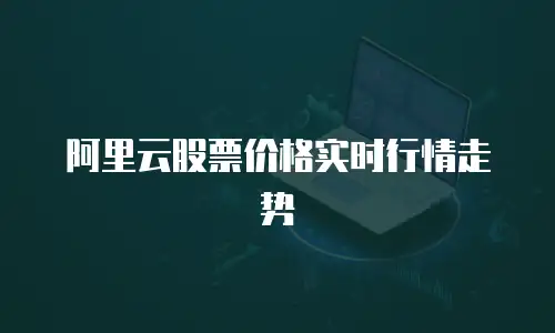 阿里云股票价格实时行情走势