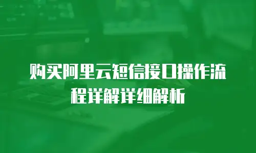 购买阿里云短信接口操作流程详解详细解析
