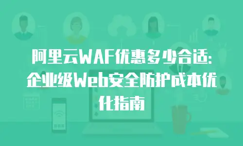 阿里云WAF优惠多少合适：企业级Web安全防护成本优化指南