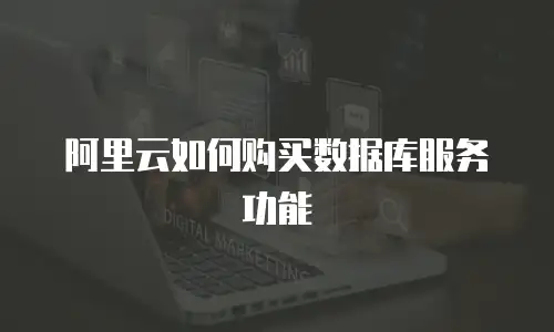 阿里云如何购买数据库服务功能