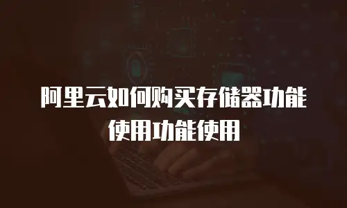 阿里云如何购买存储器功能使用功能使用